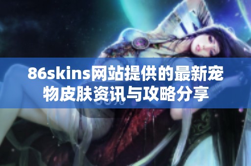 86skins网站提供的最新宠物皮肤资讯与攻略分享