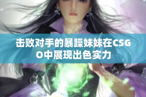 击败对手的暴躁妹妹在CSGO中展现出色实力
