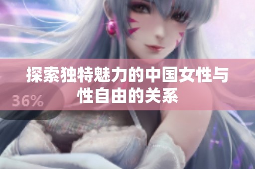 探索独特魅力的中国女性与性自由的关系