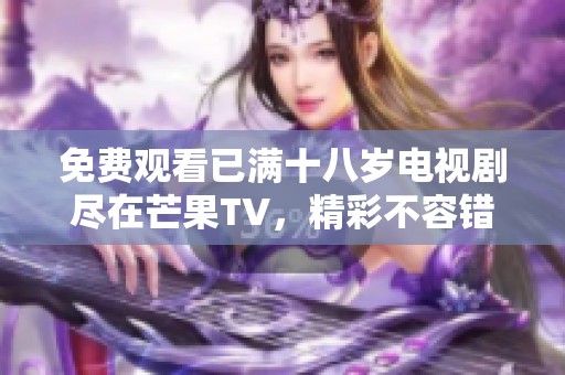 免费观看已满十八岁电视剧尽在芒果TV，精彩不容错过！