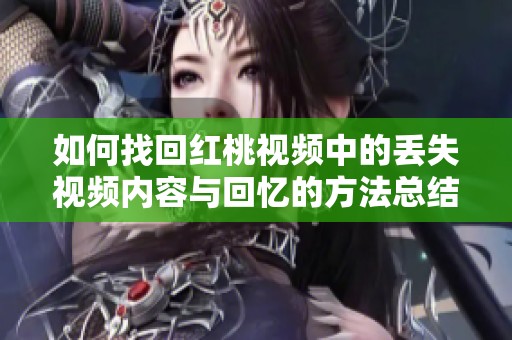如何找回红桃视频中的丢失视频内容与回忆的方法总结