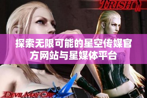 探索无限可能的星空传媒官方网站与星媒体平台