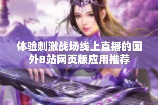 体验刺激战场线上直播的国外B站网页版应用推荐