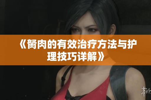 《胬肉的有效治疗方法与护理技巧详解》