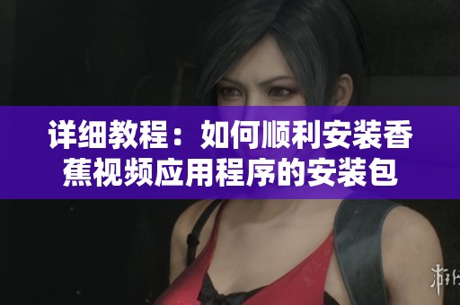 详细教程：如何顺利安装香蕉视频应用程序的安装包