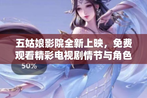 五姑娘影院全新上映，免费观看精彩电视剧情节与角色故事