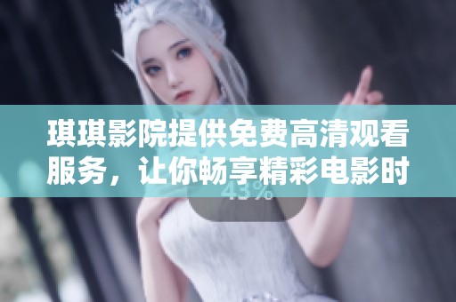 琪琪影院提供免费高清观看服务，让你畅享精彩电影时光