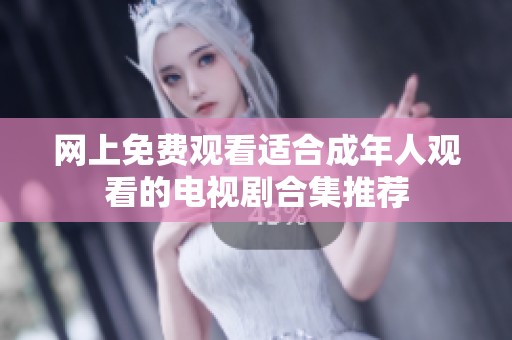 网上免费观看适合成年人观看的电视剧合集推荐