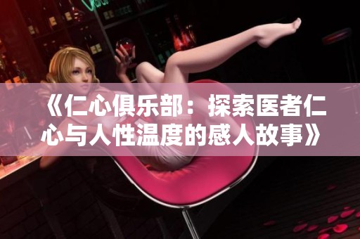 《仁心俱乐部：探索医者仁心与人性温度的感人故事》