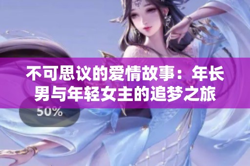 不可思议的爱情故事：年长男与年轻女主的追梦之旅