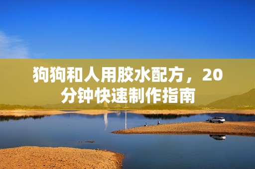 狗狗和人用胶水配方，20分钟快速制作指南
