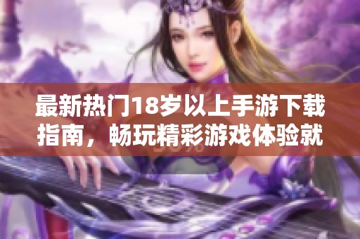 最新热门18岁以上手游下载指南，畅玩精彩游戏体验就在这里