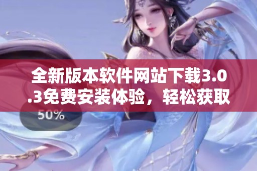 全新版本软件网站下载3.0.3免费安装体验，轻松获取最新功能！