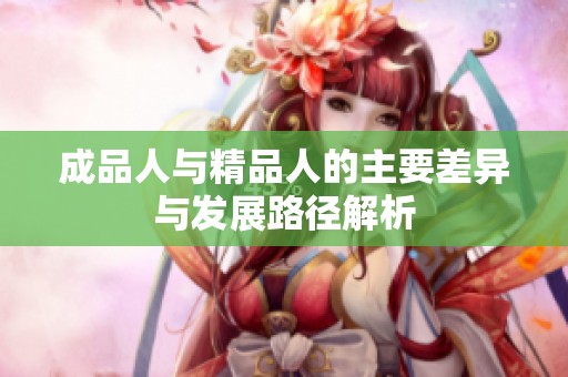 成品人与精品人的主要差异与发展路径解析