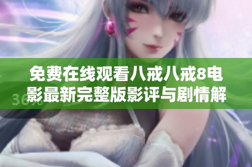 免费在线观看八戒八戒8电影最新完整版影评与剧情解析分享