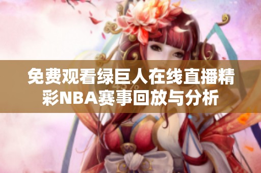 免费观看绿巨人在线直播精彩NBA赛事回放与分析