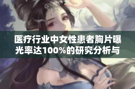 医疗行业中女性患者胸片曝光率达100%的研究分析与启示