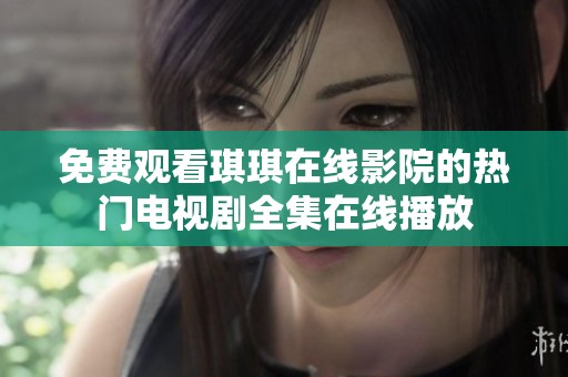 免费观看琪琪在线影院的热门电视剧全集在线播放