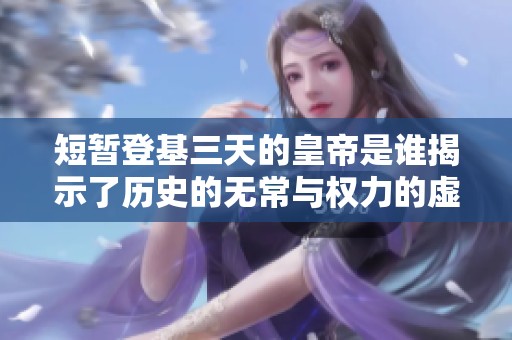 短暂登基三天的皇帝是谁揭示了历史的无常与权力的虚幻