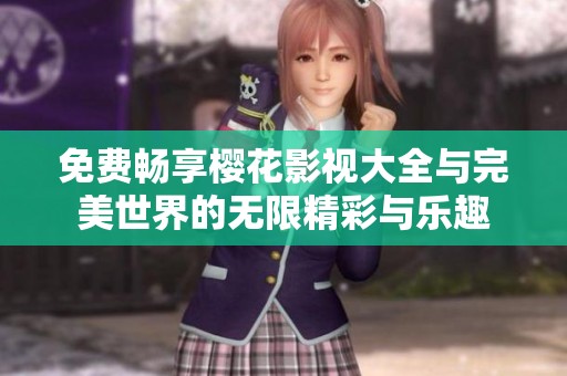 免费畅享樱花影视大全与完美世界的无限精彩与乐趣