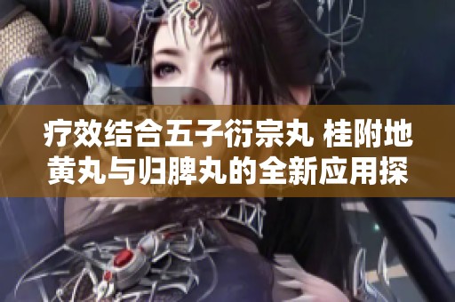 疗效结合五子衍宗丸 桂附地黄丸与归脾丸的全新应用探讨