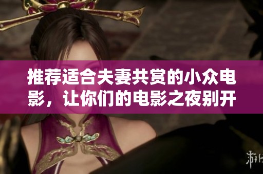推荐适合夫妻共赏的小众电影，让你们的电影之夜别开生面