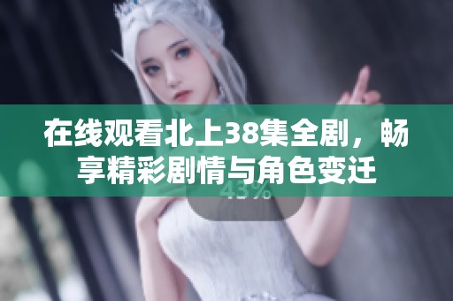 在线观看北上38集全剧，畅享精彩剧情与角色变迁