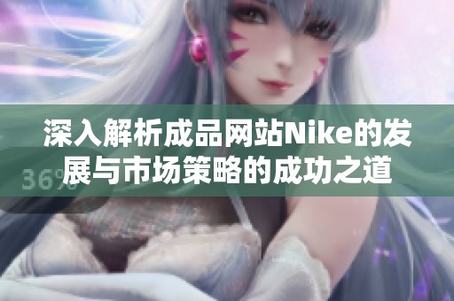 深入解析成品网站Nike的发展与市场策略的成功之道