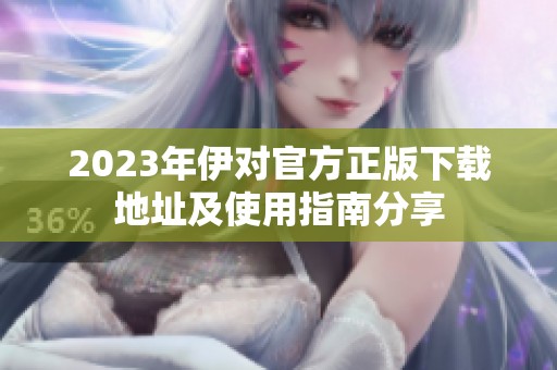 2023年伊对官方正版下载地址及使用指南分享