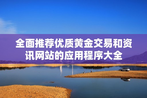 全面推荐优质黄金交易和资讯网站的应用程序大全