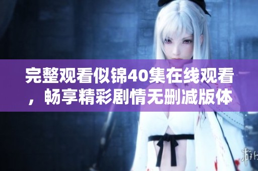 完整观看似锦40集在线观看，畅享精彩剧情无删减版体验