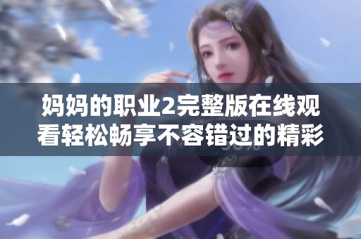 妈妈的职业2完整版在线观看轻松畅享不容错过的精彩剧情