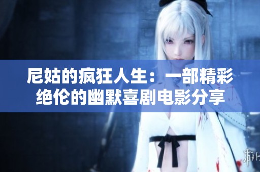 尼姑的疯狂人生：一部精彩绝伦的幽默喜剧电影分享