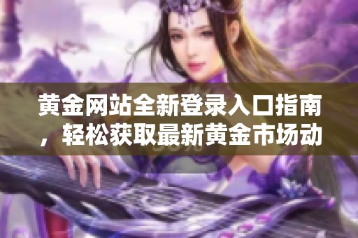 黄金网站全新登录入口指南，轻松获取最新黄金市场动态