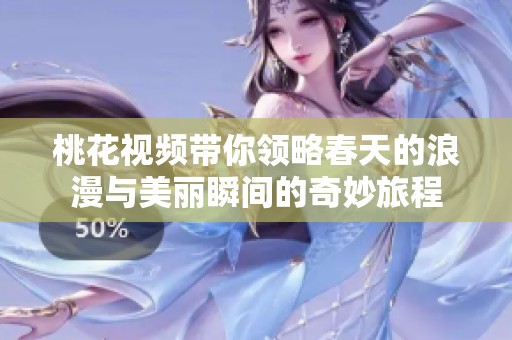 桃花视频带你领略春天的浪漫与美丽瞬间的奇妙旅程