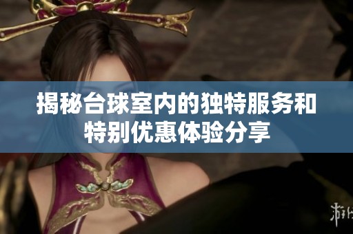 揭秘台球室内的独特服务和特别优惠体验分享