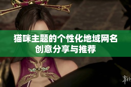 猫咪主题的个性化地域网名创意分享与推荐