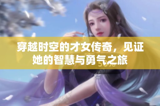 穿越时空的才女传奇，见证她的智慧与勇气之旅