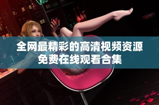 全网最精彩的高清视频资源免费在线观看合集