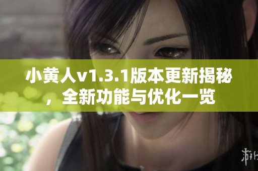 小黄人v1.3.1版本更新揭秘，全新功能与优化一览