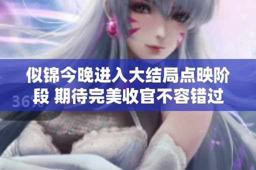 似锦今晚进入大结局点映阶段 期待完美收官不容错过