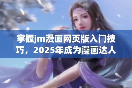 掌握jm漫画网页版入门技巧，2025年成为漫画达人