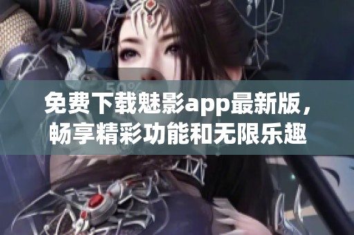 免费下载魅影app最新版，畅享精彩功能和无限乐趣