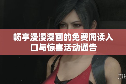 畅享漫漫漫画的免费阅读入口与惊喜活动通告