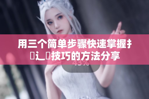 用三个简单步骤快速掌握扌喿辶畐技巧的方法分享