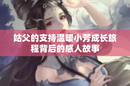 姑父的支持温暖小芳成长旅程背后的感人故事