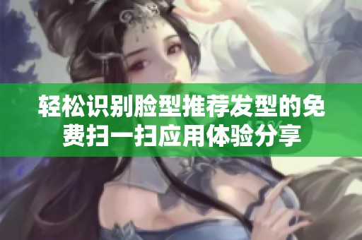 轻松识别脸型推荐发型的免费扫一扫应用体验分享