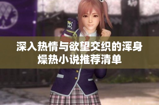 深入热情与欲望交织的浑身燥热小说推荐清单