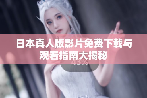 日本真人版影片免费下载与观看指南大揭秘