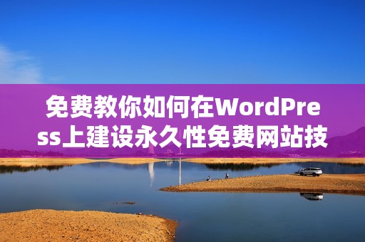 免费教你如何在WordPress上建设永久性免费网站技巧分享